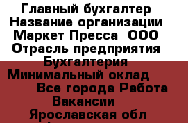 Главный бухгалтер › Название организации ­ Маркет-Пресса, ООО › Отрасль предприятия ­ Бухгалтерия › Минимальный оклад ­ 35 000 - Все города Работа » Вакансии   . Ярославская обл.,Фоминское с.